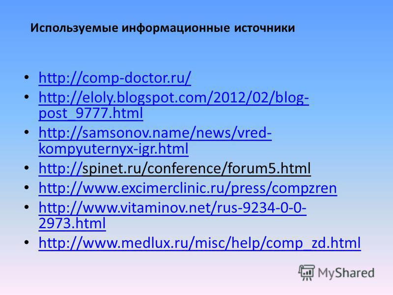 Используемые информационные источники http://comp-doctor.ru/ http://eloly.blogspot.com/2012/02/blog- post_9777. html http://eloly.blogspot.com/2012/02/blog- post_9777. html http://samsonov.name/news/vred- kompyuternyx-igr.html http://samsonov.name/ne