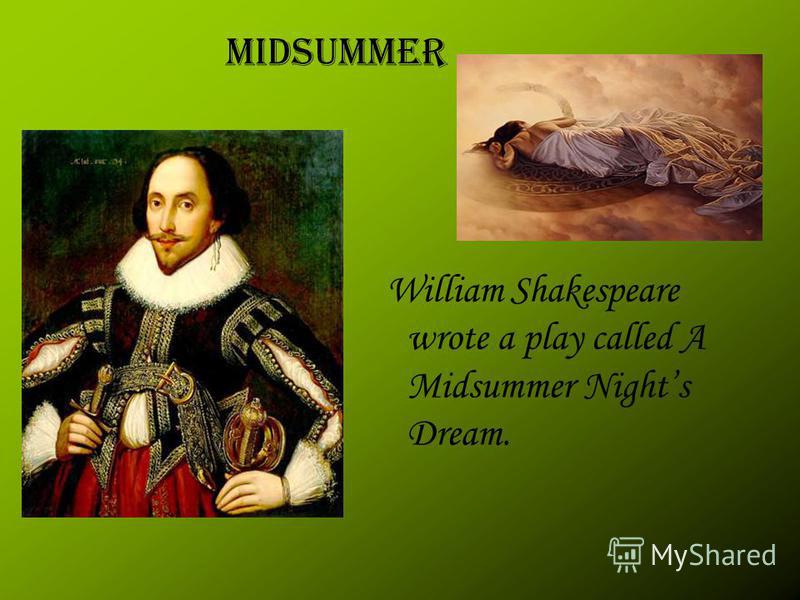 William Shakespeare wrote a play called A Midsummer Nights Dream. Midsummer