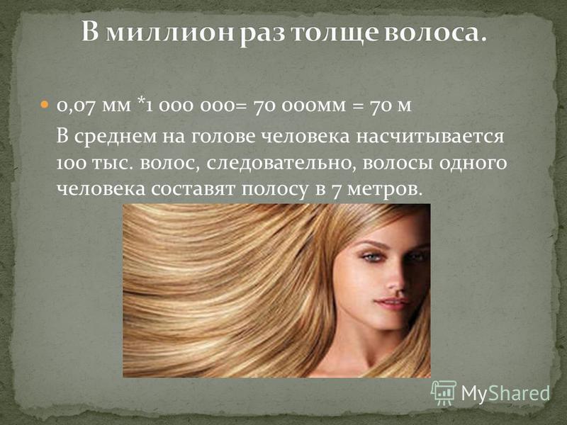 0,07 мм *1 000 000= 70 000 мм = 70 м В среднем на голове человека насчитывается 100 тыс. волос, следовательно, волосы одного человека составят полосу в 7 метров.