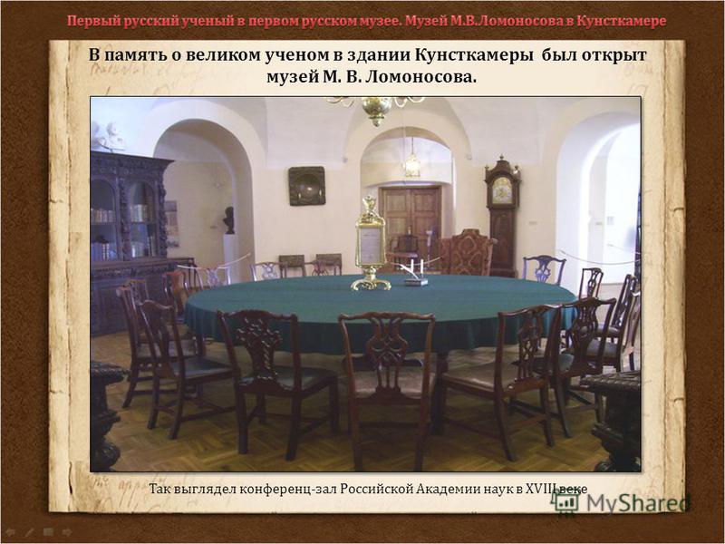 Так выглядел конференц-зал Российской Академии наук в XVIII веке В память о великом ученом в здании Кунсткамеры был открыт музей М. В. Ломоносова.