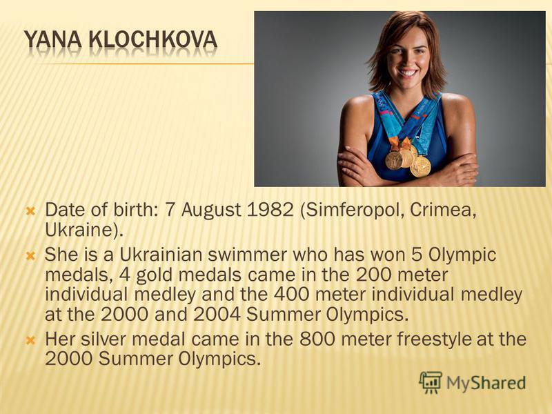 Date of birth: 7 August 1982 (Simferopol, Crimea, Ukraine). She is a Ukrainian swimmer who has won 5 Olympic medals, 4 gold medals came in the 200 meter individual medley and the 400 meter individual medley at the 2000 and 2004 Summer Olympics. Her s