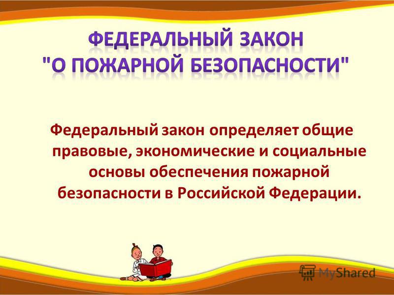 Федеральный закон определяет общие правовые, экономические и социальные основы обеспечения пожарной безопасности в Российской Федерации.