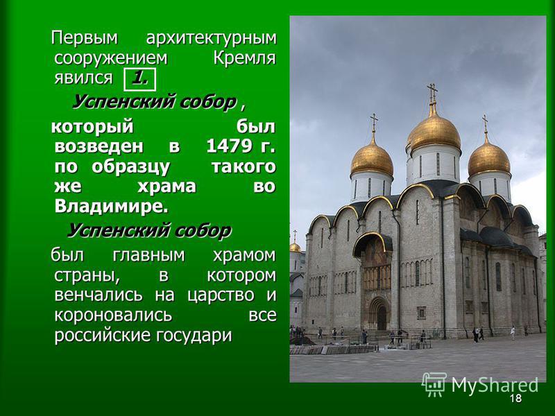 18 Первым архитектурным сооружением Кремля явился 1. Первым архитектурным сооружением Кремля явился 1. Успенский собор, Успенский собор, который был возведен в 1479 г. по образцу такого же храма во Владимире. который был возведен в 1479 г. по образцу