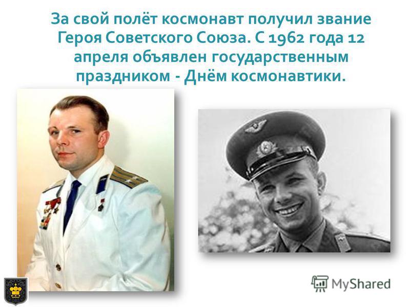 За свой полёт космонавт получил звание Героя Советского Союза. С 1962 года 12 апреля объявлен государственным праздником - Днём космонавтики.