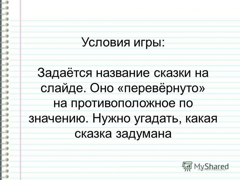 http://ku4mina.ucoz.ru/ Условия игры: Задаётся название сказки на слайде. Оно «перевёрнуто» на противоположное по значению. Нужно угадать, какая сказка задумана