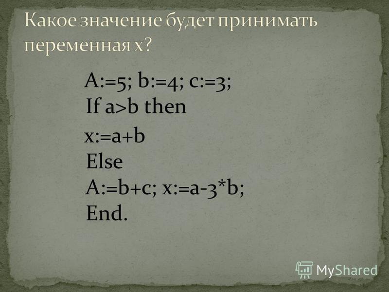 A:=5; b:=4; c:=3; If a>b then x:=a+b Else A:=b+c; x:=a-3*b; End.