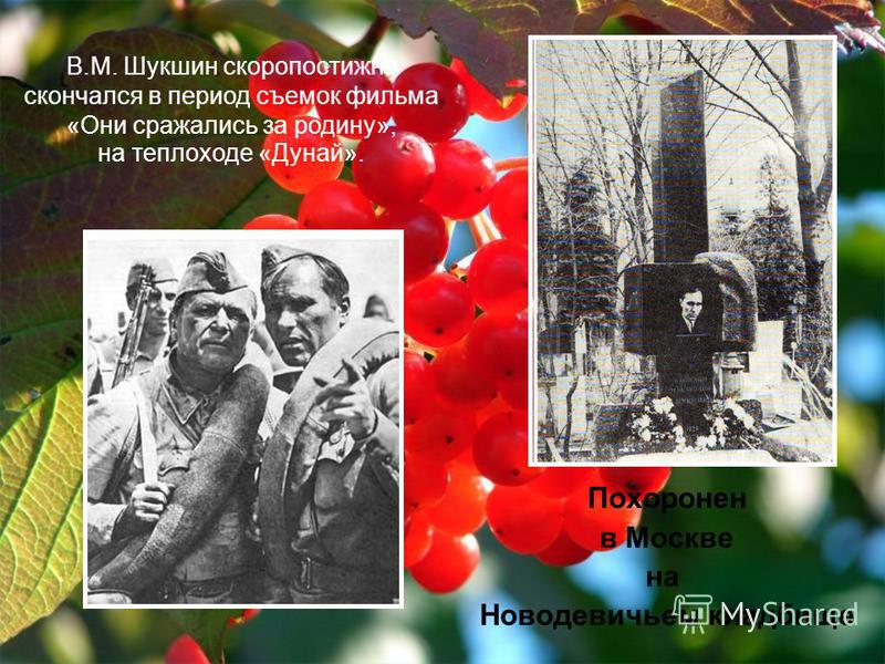 Похоронен в Москве на Новодевичьем кладбище В.М. Шукшин скоропостижно скончался в период съемок фильма «Они сражались за родину», на теплоходе «Дунай».
