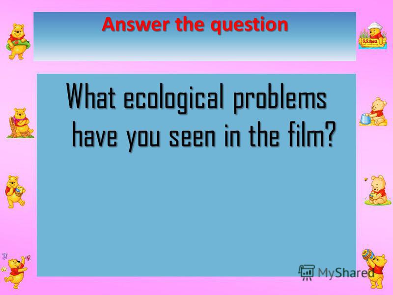 Answer the question What ecological problems have you seen in the film?