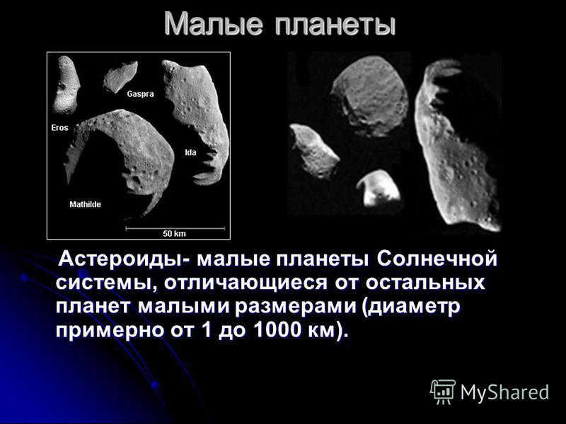 Малые планеты Астероиды- малые планеты Солнечной системы, отличающиеся от остальных планет малыми размерами (диаметр примерно от 1 до 1000 км). Астероиды- малые планеты Солнечной системы, отличающиеся от остальных планет малыми размерами (диаметр при