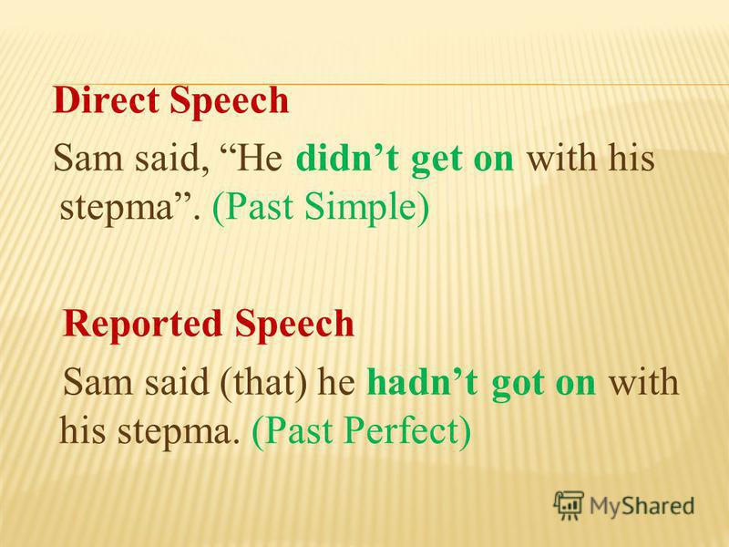 Direct Speech Sam said, He didnt get on with his stepma. (Past Simple) Reported Speech Sam said (that) he hadnt got on with his stepma. (Past Perfect)