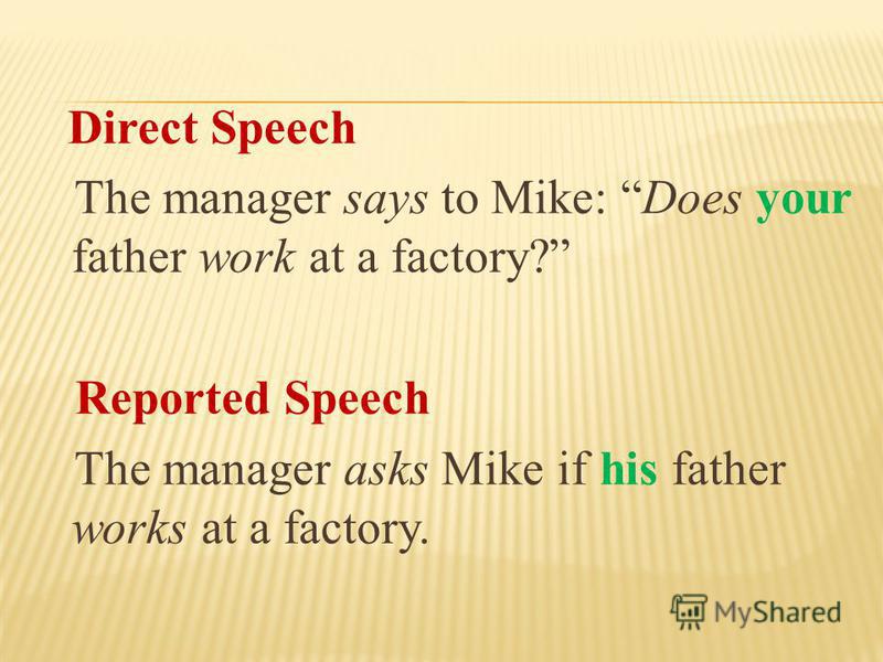 Direct Speech The manager says to Mike: Does your father work at a factory? Reported Speech The manager asks Mike if his father works at a factory.
