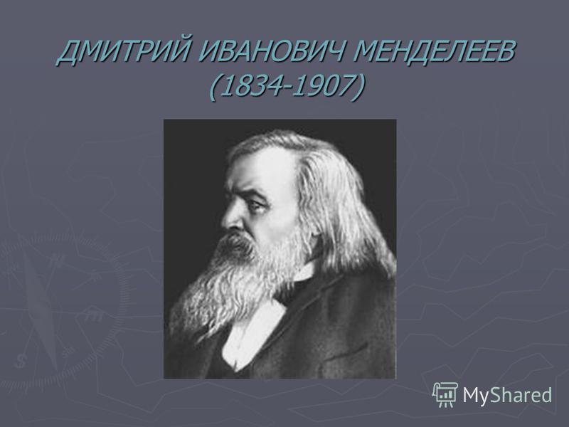 ДМИТРИЙ ИВАНОВИЧ МЕНДЕЛЕЕВ (1834-1907)