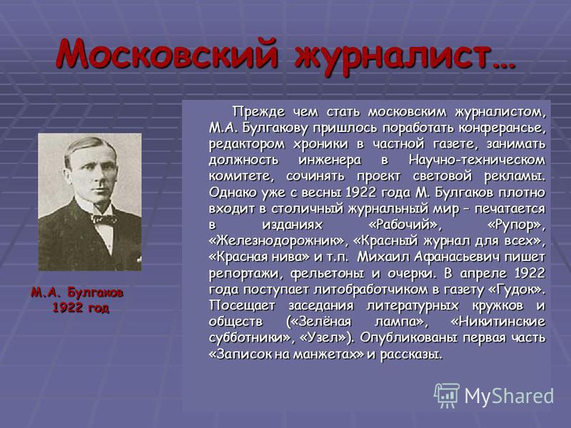 1921 – 1922 гг. В 1921 году писатель попадает в Москву. В период с 1921-1922 г., Булгаков не имел постоянной службы, голодал.