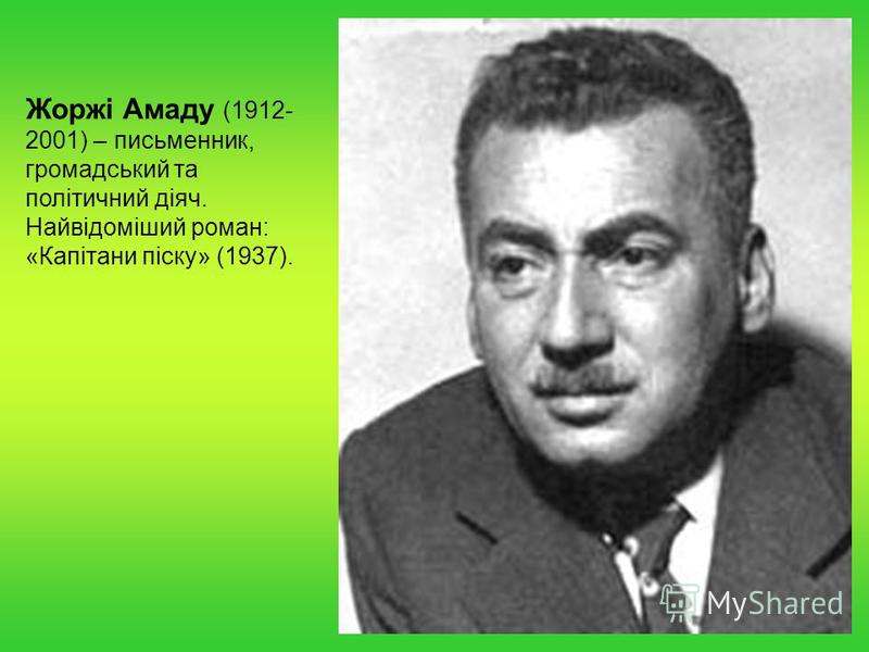 Жоржі Амаду (1912- 2001) – письменник, громадський та політичний діяч. Найвідоміший роман: «Капітани піску» (1937).