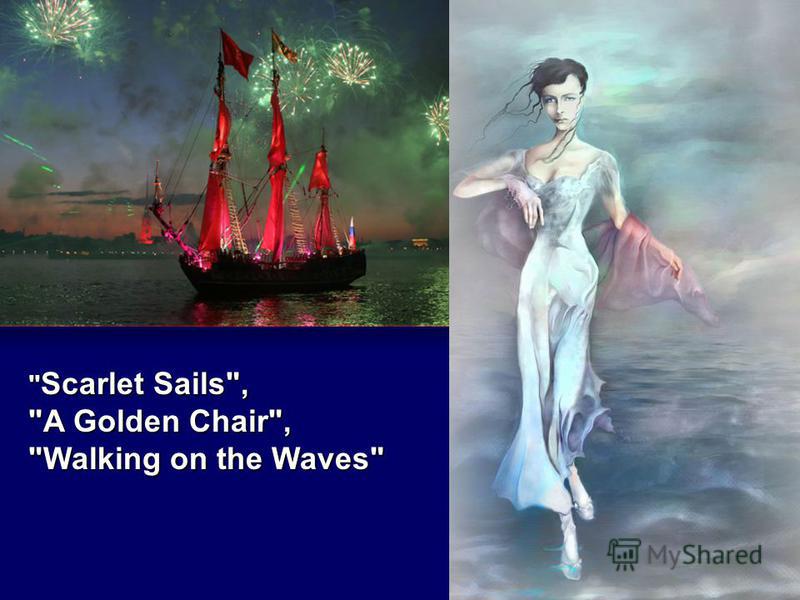  Scarlet Sails, A Golden Chair, Walking on the Waves