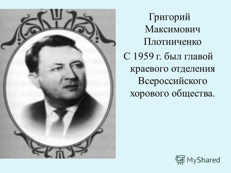 Григорий Максимович Плотниченко С 1959 г. был главой краевого отделения Всероссийского хорового общества.
