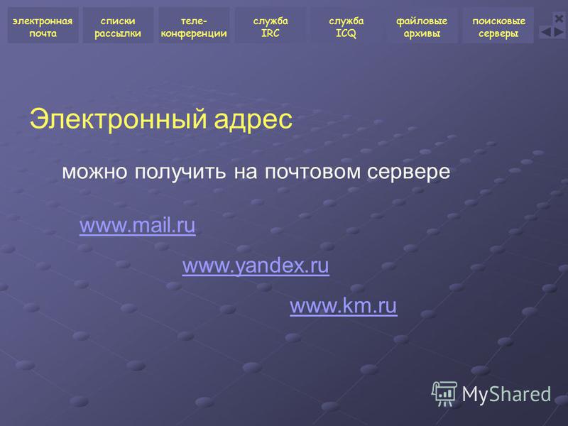 Электронный адрес можно получить на почтовом сервере www.mail.ru www.yandex.ru www.km.ru электронная почта списки рассылки теле- конференции служба ICQ файловые архивы поисковые серверы служба IRC