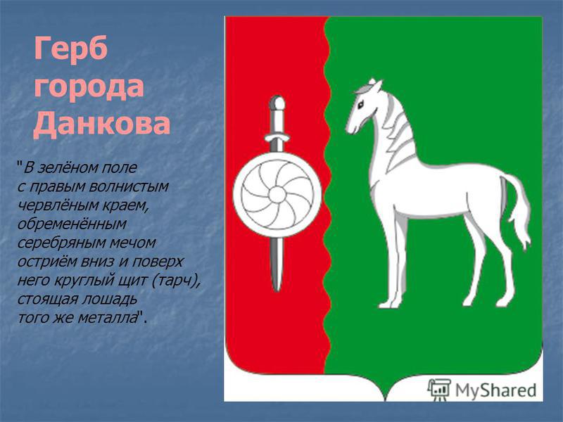 Герб города Данкова В зелёном поле с правым волнистым червлёным краем, обременённым серебряным мечом остриём вниз и поверх него круглый щит (таро), стоящая лошадь того же металла.
