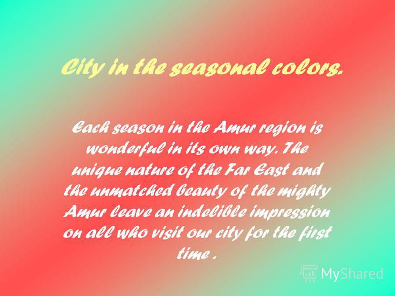 City in the seasonal colors. Each season in the Amur region is wonderful in its own way. The unique nature of the Far East and the unmatched beauty of the mighty Amur leave an indelible impression on all who visit our city for the first time.