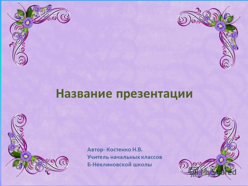 Название презентации Автор- Костенко Н.В. Учитель начальных классов Б-Неклиновской школы