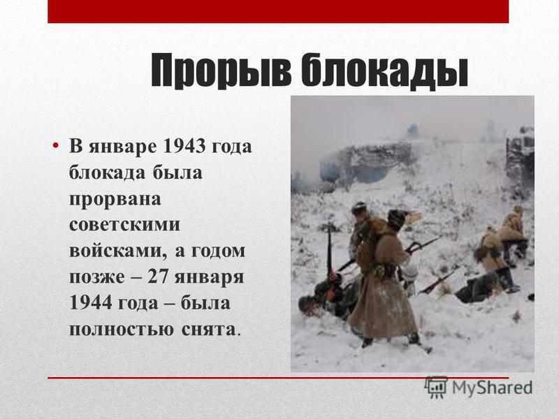 Прорыв блокады В январе 1943 года блокада была прорвана советскими войсками, а годом позже – 27 января 1944 года – была полностью снята.