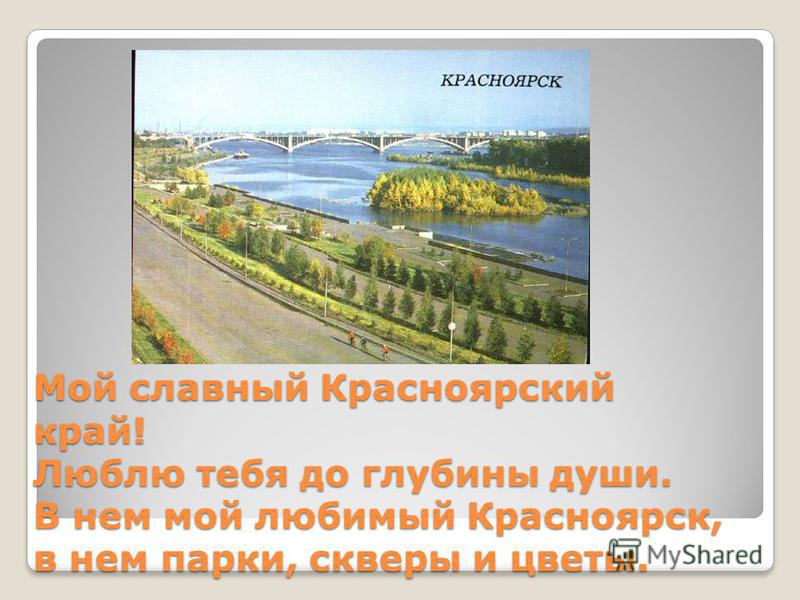 Мой славный Красноярский край! Люблю тебя до глубины души. В нем мой любимый Красноярск, в нем парки, скверы и цветы.