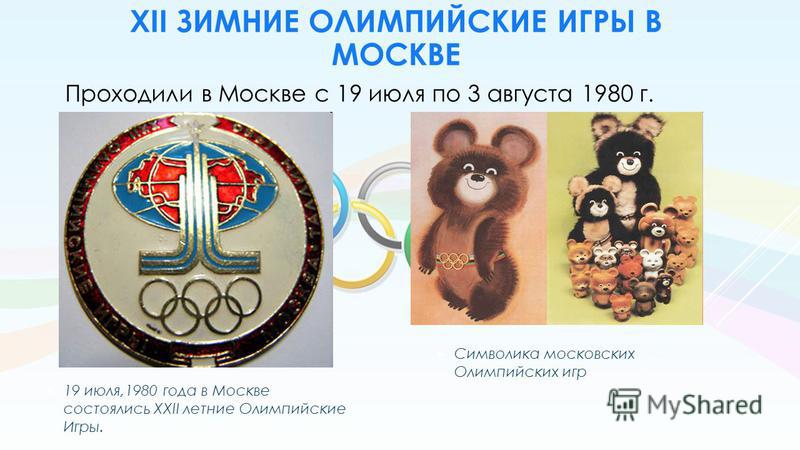 XII ЗИМНИЕ ОЛИМПИЙСКИЕ ИГРЫ В МОСКВЕ 19 июля,1980 года в Москве состоялись XXII летние Олимпийские Игры. Символика московских Олимпийских игр Проходили в Москве с 19 июля по 3 августа 1980 г.