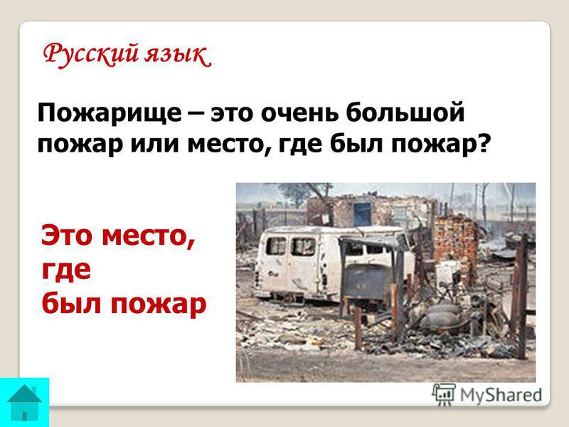 Русский язык ОТВЕТ: Пожарище – это очень большой пожар или место, где был пожар? Это место, где был пожар