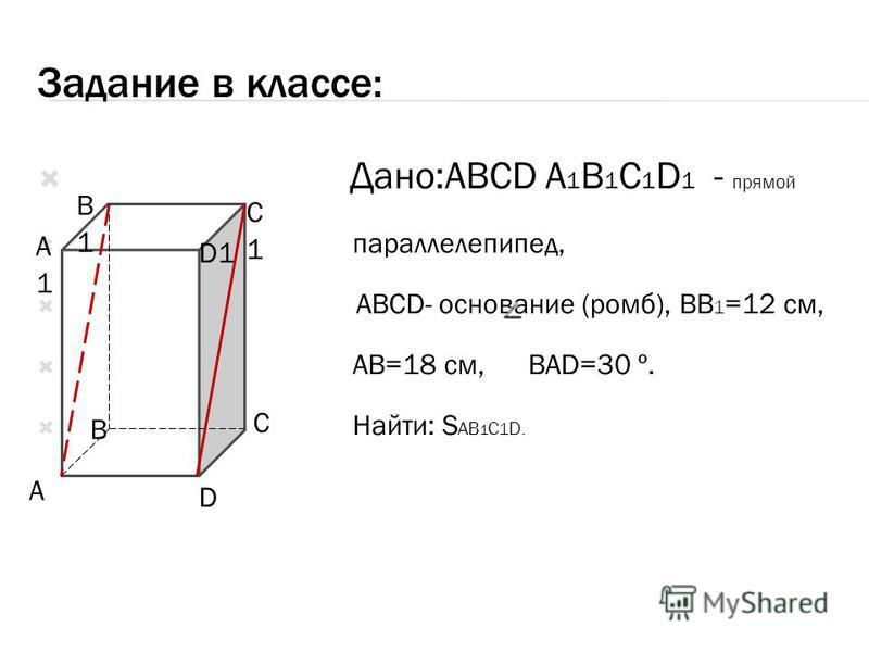 Задание в классе: Дано:ABCD A 1 B 1 C 1 D 1 - прямой параллелепипед, ABCD ABCD- основание (ромб), BB 1 =12 см, AB=18 см, BAD=30 º. Найти: S AB 1 C 1 D. B1B1 C1C1 A1A1 D1 A B C D