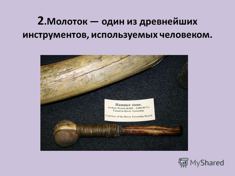2. Молоток один из древнейших инструментов, используемых человеком.