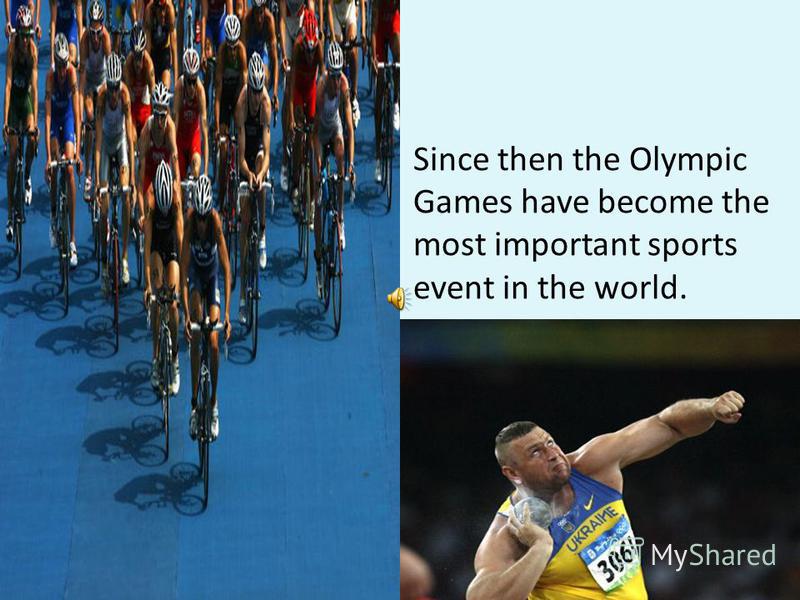 Since then the Olympic Games have become the most important sports event in the world.