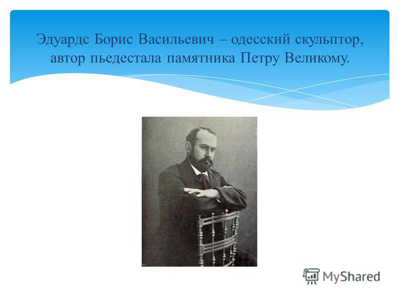 Эдуардс Борис Васильевич – одесский скульптор, автор пьедестала памятника Петру Великому.