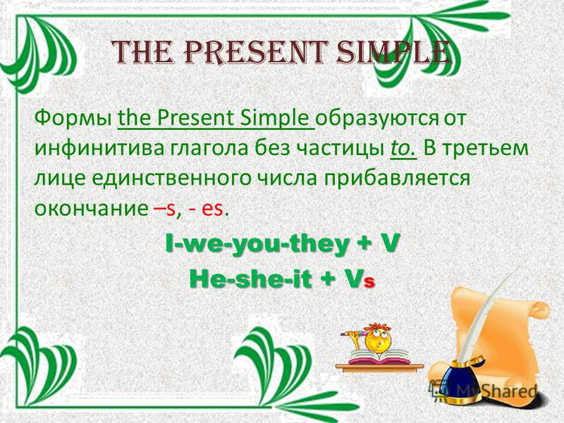 The Present Simple Формы the Present Simple образуются от инфинитива глагола без частицы to. В третьем лице единственного числа прибавляется окончание –s, - es. I-we-you-they + V He-she-it + V s