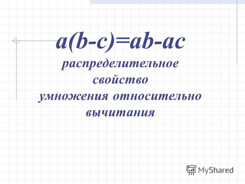 a(b-c)=ab-ac распределительное свойство умножения относительно вычитания