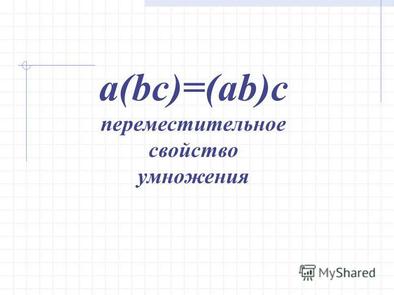 a(bc)=(ab)c переместительное свойство умножения