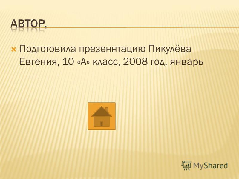 Подготовила презентацию Пикулёва Евгения, 10 «А» класс, 2008 год, январь