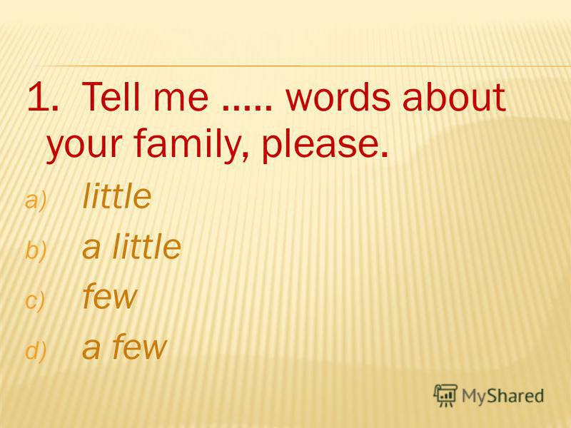 1. Tell me..... words about your family, please. a) little b) a little c) few d) a few