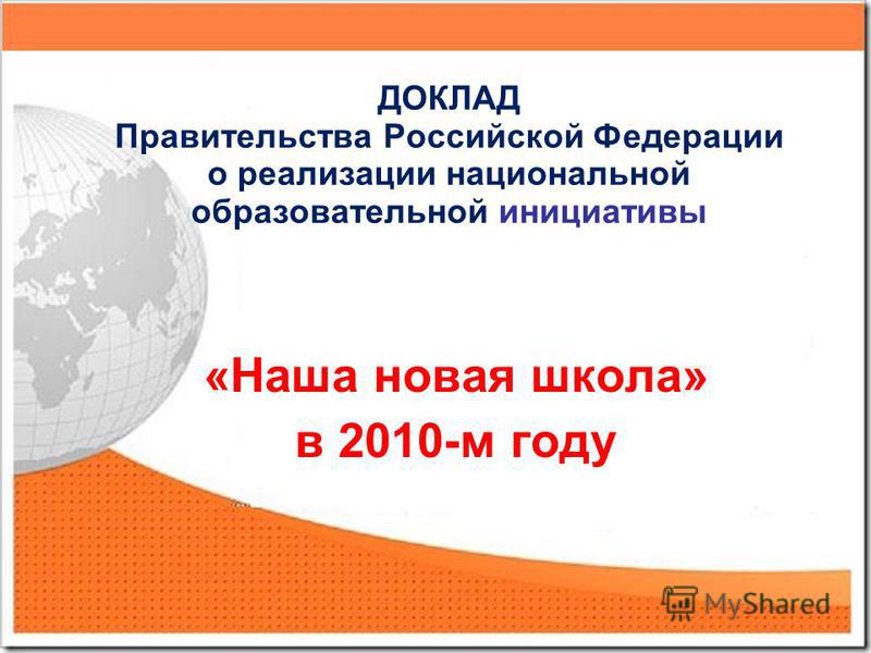 ДОКЛАД Правительства Российской Федерации о реализации национальной образовательной инициативы « «Наша новая школа» в 2010-м году