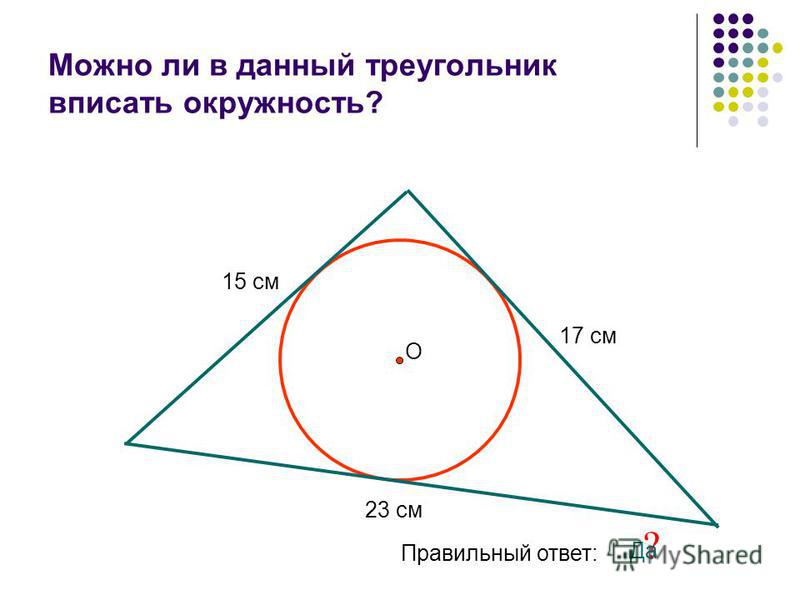 Можно ли в данный треугольник вписать окружность? 15 см 17 см 23 см О Правильный ответ: ? Да