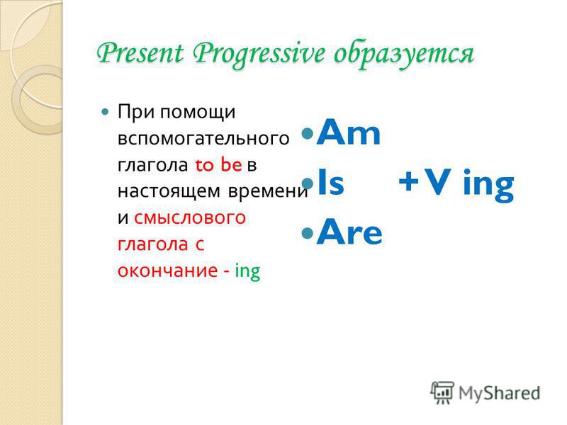 Present Progressive образуется При помощи вспомогательного глагола to be в настоящем времени и смыслового глагола с окончание - ing Am Is + V ing Are