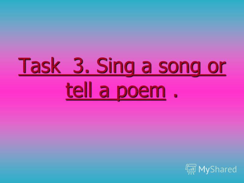 Task 3. Sing a song or tell a poem.