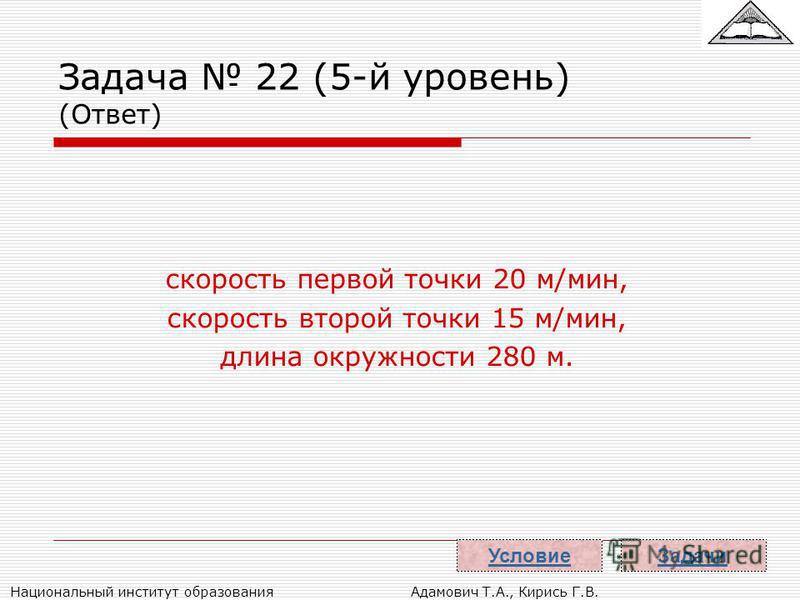 Национальный институт образования Адамович Т.А., Кирись Г.В. Задача 22 (5-й уровень) (Ответ) скорость первой точки 20 м/мин, скорость второй точки 15 м/мин, длина окружности 280 м. Задачи Условие