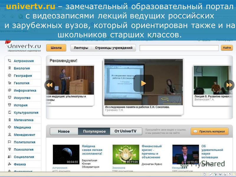 univertv.ru – замечательный образовательный портал с видеозаписями лекций ведущих российских и зарубежных вузов, который ориентирован также и на школьников старших классов.