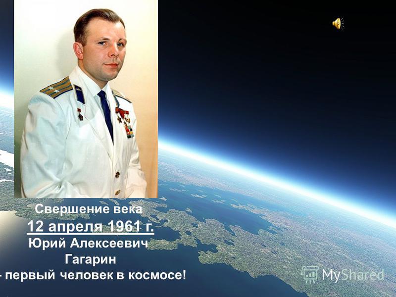 Свершение века 12 апреля 1961 г. Юрий Алексеевич Гагарин – первый человек в космосе!