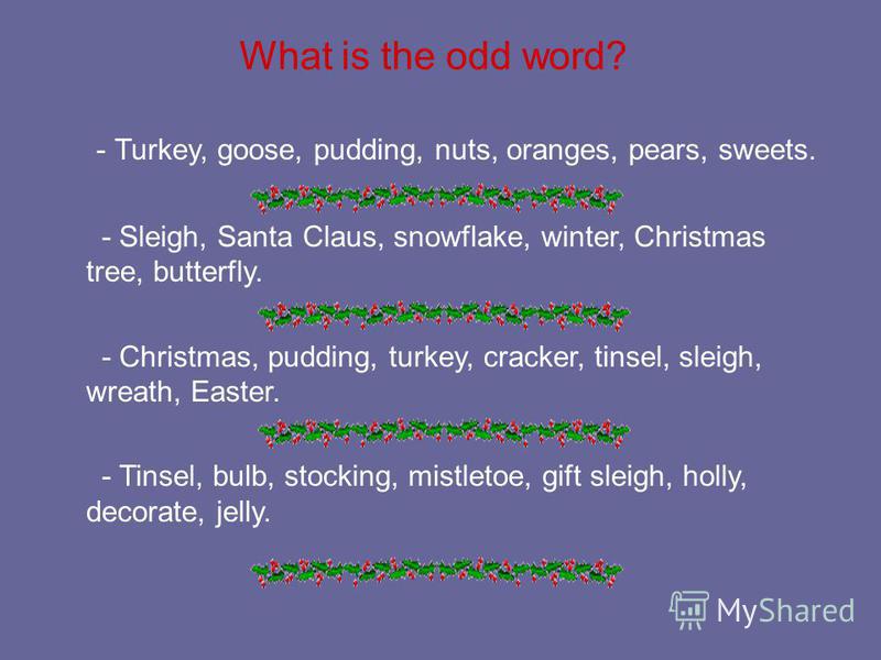 What is the odd word? - Turkey, goose, pudding, nuts, oranges, pears, sweets. - Sleigh, Santa Claus, snowflake, winter, Christmas tree, butterfly. - Christmas, pudding, turkey, cracker, tinsel, sleigh, wreath, Easter. - Tinsel, bulb, stocking, mistle