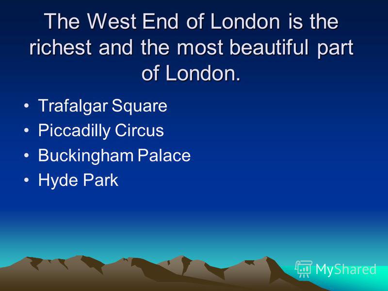 The West End of London is the richest and the most beautiful part of London. Trafalgar Square Piccadilly Circus Buckingham Palace Hyde Park