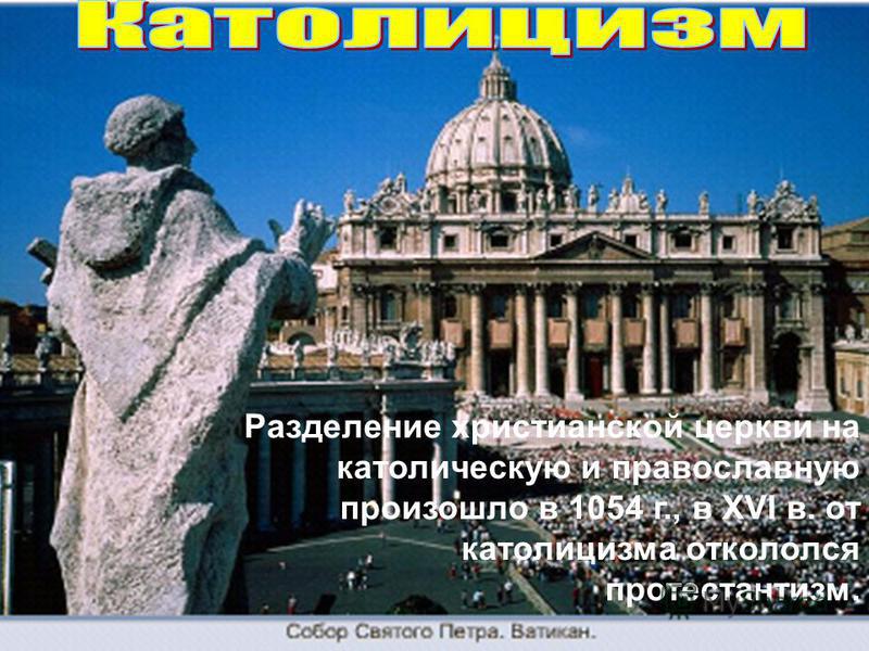 пррроро Разделение христианской церкви на католическую и православную произошло в 1054 г., в XVI в. от католицизма откололся протестантизм.