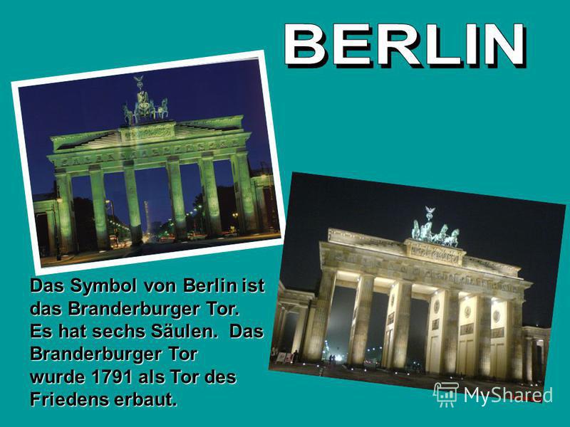 Das Symbol von Berlin ist das Branderburger Tor. Es hat sechs Säulen. Das Branderburger Tor wurde 1791 als Tor des Friedens erbaut.