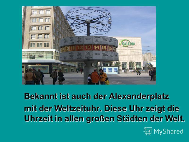 Bekannt ist auch der Alexanderplatz mit der Weltzeituhr. Diese Uhr zeigt die Uhrzeit in allen großen Städten der Welt.