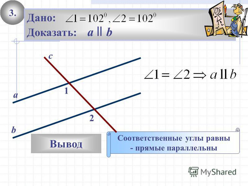 3. Вывод Дано: Доказать: а ll b Соответственные углы равны - прямые параллельны 2 1 с а b
